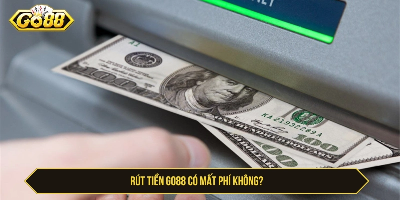 Rút tiền GO88 có mất phí không